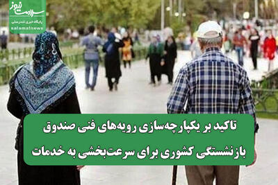  تاکید بر یکپارچه‌سازی رویه‌های فنی صندوق بازنشستگی کشوری برای سرعت‌بخشی به خدمات