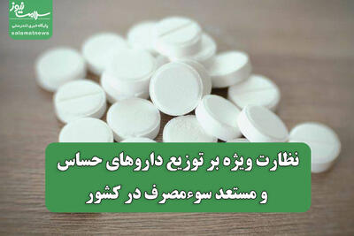  نظارت ویژه بر توزیع داروهای حساس و مستعد سوءمصرف در کشور